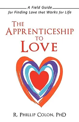 A szeretetre való tanonckodás: A Field Guide for Finding Love That Works for Life (Útmutató az életre szóló szerelem megtalálásához) - The Apprenticeship to Love: A Field Guide for Finding Love That Works for Life