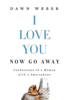 I Love You. Now Go Away: Egy okostelefonos nő vallomásai - I Love You. Now Go Away: Confessions of a Woman with a Smartphone