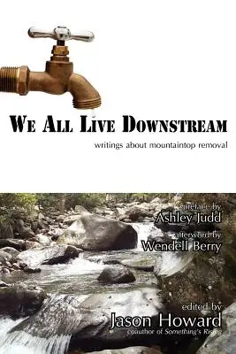 We All Live Downstream: Writings about Mountaintop Removal (Írások a hegycsúcsok eltávolításáról) - We All Live Downstream: Writings about Mountaintop Removal