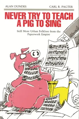 Soha ne próbálj meg egy disznót énekelni tanítani: Még több városi folklór a papírmunka birodalmából - Never Try to Teach a Pig to Sing: Still More Urban Folklore from the Paperwork Empire