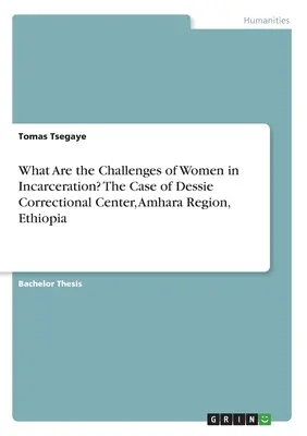 Milyen kihívásokkal szembesülnek a bebörtönzött nők? A Dessie Javítóintézet esete, Amhara régió, Etiópia - What Are the Challenges of Women in Incarceration? The Case of Dessie Correctional Center, Amhara Region, Ethiopia