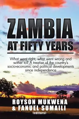 Zambia ötven év távlatából: Mi ment jól, mi ment rosszul és elsorvad? Az ország társadalmi-gazdasági és politikai fejlődésének áttekintése - Zambia at Fifty Years: What went right, what went wrong and wither to? A treatise of the country's socio-economic and political developments
