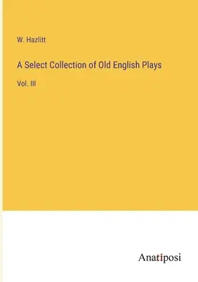 A Select Collection of Old English Plays: Vol. III