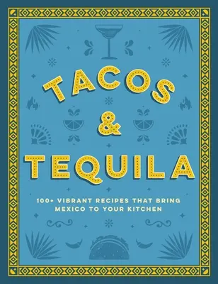 Taco és tequila: 100+ vibráló recept, amelyek Mexikót hozzák a konyhájába - Tacos and Tequila: 100+ Vibrant Recipes That Bring Mexico to Your Kitchen