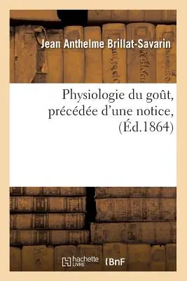 Physiologie Du Got, Prcde d'Une Notice, (1864) (1864) - Physiologie Du Got, Prcde d'Une Notice, (d.1864)