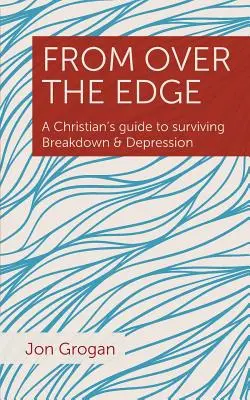 From Over the Edge: Egy keresztény útmutatója az összeomlás és a depresszió túléléséhez - From Over the Edge: A Christian's guide to surviving Breakdown & Depression