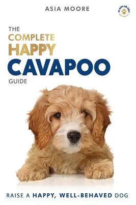 The Complete Happy Cavapoo Guide: A-Z kézikönyv új és tapasztalt gazdik számára - The Complete Happy Cavapoo Guide: The A-Z Manual for New and Experienced Owners