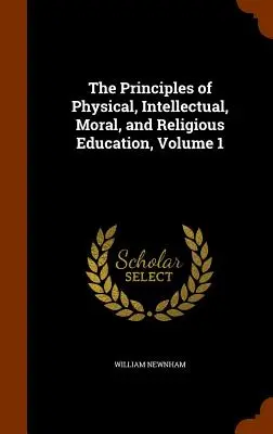 A testi, értelmi, erkölcsi és vallási nevelés alapelvei, 1. kötet - The Principles of Physical, Intellectual, Moral, and Religious Education, Volume 1