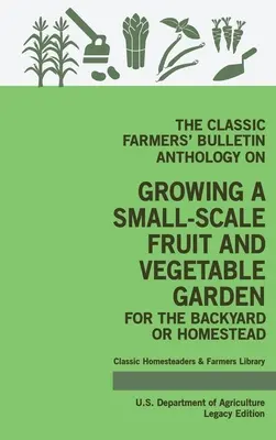 The Classic Farmers' Bulletin Anthology On Growing A Small-Scale Fruit and Vegetable Garden For The Backyard Or Homestead (Legacy Edition): Eredeti U - The Classic Farmers' Bulletin Anthology On Growing A Small-Scale Fruit And Vegetable Garden For The Backyard Or Homestead (Legacy Edition): Original U