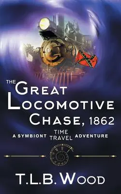 The Great Locomotive Chase, 1862 (A Symbiont Time Travel Adventures sorozat, 4. könyv) - The Great Locomotive Chase, 1862 (The Symbiont Time Travel Adventures Series, Book 4)