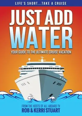 Just Add Water: Az útmutató a legvégső hajóutazás nyaralásához - Just Add Water: Your Guide to the Ultimate Cruise Vacation