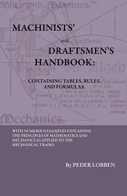 Machinists' And Draftsmen's Handbook - Containing Tables, Rules and Formulas - With Numerous Examples Explaining The Principles of Mathematics and Mec - Machinists' And Draftsmen's Handbook - Containing Tables, Rules And Formulas - With Numerous Examples Explaining The Principles Of Mathematics And Mec