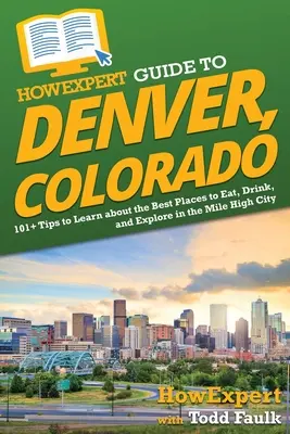 HowExpert Guide to Denver, Colorado: 101+ tipp a legjobb étkezési, ivási és felfedezési helyekről a Mile High Cityben - HowExpert Guide to Denver, Colorado: 101+ Tips to Learn about the Best Places to Eat, Drink, and Explore in the Mile High City