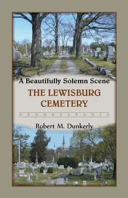 Egy gyönyörűen ünnepélyes jelenet: Lewisburg temetője, Pennsylvania - A Beautifully Solemn Scene: The Lewisburg Cemetery, Pennsylvania