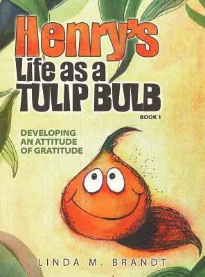 Henry élete tulipánhagymaként (1. könyv): A hála szemléletének kialakítása - Henry's Life as a Tulip Bulb (Book 1): Developing an Attitude of Gratitude