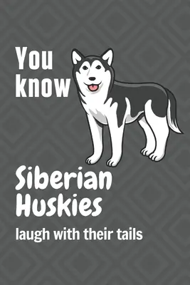 Tudjátok, hogy a szibériai huskyk a farkukkal nevetnek: A szibériai husky kutya rajongóknak - You know Siberian Huskies laugh with their tails: For Siberian Huskie Dog Fans