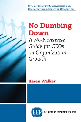 Žádné ohlupování: Příručka pro generální ředitele o růstu organizace bez zbytečných řečí (No Dumbing Down: A No-Nonsense Guide for CEOs on Organization Growth) - No Dumbing Down: A No-Nonsense Guide for CEOs on Organization Growth