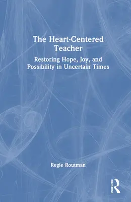 A szívközpontú tanár: A remény, az öröm és a lehetőség helyreállítása bizonytalan időkben - The Heart-Centered Teacher: Restoring Hope, Joy, and Possibility in Uncertain Times