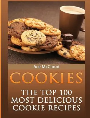 Sütik: A 100 legfinomabb süteményrecept: A 100 legjobb süteményrecept - Cookies: The Top 100 Most Delicious Cookie Recipes