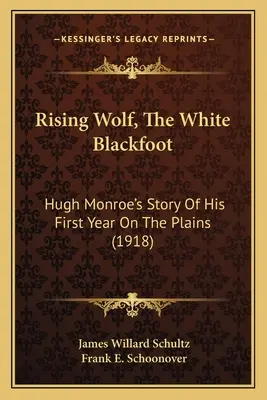 Rising Wolf, A fehér feketelábú: Hugh Monroe története az első évéről a síkságon (1918) - Rising Wolf, The White Blackfoot: Hugh Monroe's Story Of His First Year On The Plains (1918)