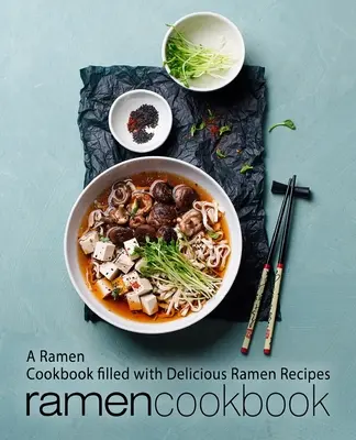 Ramen szakácskönyv: Ramen szakácskönyv tele finom ramen receptekkel (2. kiadás) - Ramen Cookbook: A Ramen Cookbook Filled with Delicious Ramen Recipes (2nd Edition)