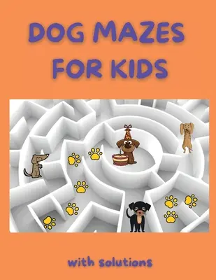 Kutyás labirintusok gyerekeknek: Funny Mazes Labirintus Activity Book Amazing Dog Mazes for Kids with Solutions Activity Book for Kids and Adults (Vicces labirintusok labirintus Activity Book gyerekeknek és felnőtteknek) - Dog Mazes for Kids: Funny Mazes Maze Activity Book Amazing Dog Mazes for Kids with Solutions Activity Book for Kids and Adults