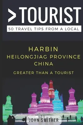 Nagyobb, mint egy turista- Harbin Heilongjiag tartomány Kína: 50 utazási tipp egy helyitől - Greater Than a Tourist- Harbin Heilongjiag Province China: 50 Travel Tips from a Local