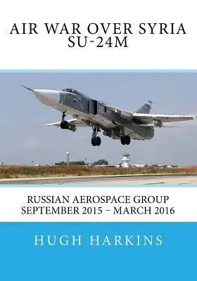 Légiháború Szíria felett - Szu-24M: Orosz Légierő Csoport 2015. szeptember - 2016. március - Air War over Syria - Su-24M: Russian Aerospace Group September 2015 - March 2016