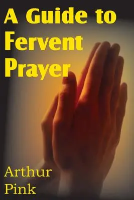 Útmutató a buzgó imádsághoz - A Guide to Fervent Prayer