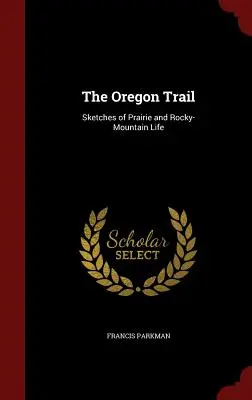 Az oregoni ösvény: Vázlatok a préri és a Sziklás-hegység életéről - The Oregon Trail: Sketches of Prairie and Rocky-Mountain Life