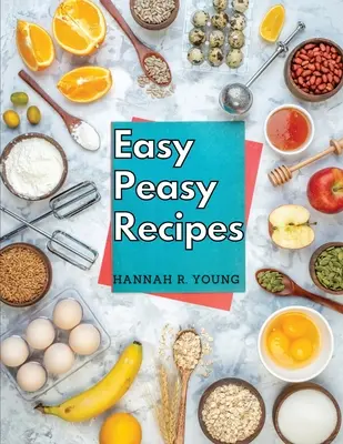 Easy Peasy Receptek: Ízletes házi receptek a boldog és egészséges életért - Easy Peasy Recipes: Delicious Homemade Recipes for A Happy and Healthy Life