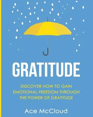 Hála: Fedezd fel, hogyan nyerhetsz érzelmi szabadságot a hála erejével - Gratitude: Discover How To Gain Emotional Freedom Through The Power Of Gratitude