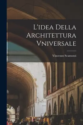 L'idea Della Architettura Vniversale (Az egyetemes építészet ötlete) - L'idea Della Architettura Vniversale