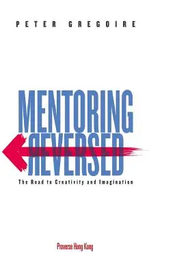 Mentorálás fordítva: A kreativitáshoz és a képzelőerőhöz vezető út - Mentoring Reversed: The Road to Creativity and Imagination