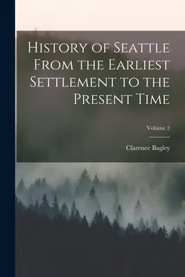 Seattle története a legkorábbi településtől napjainkig; 2. kötet - History of Seattle From the Earliest Settlement to the Present Time; Volume 2