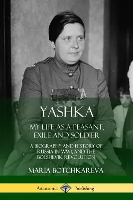 Jáska: Életem parasztként, száműzöttként és katonaként; Oroszország életrajza és története az első világháborúban és a bolsevik forradalomban - Yashka: My Life as a Peasant, Exile and Soldier; A Biography and History of Russia in WW1, and the Bolshevik Revolution