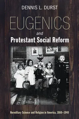 Eugenika és protestáns társadalmi reform: Örökléstudomány és vallás Amerikában, 1860-1940 - Eugenics and Protestant Social Reform: Hereditary Science and Religion in America, 1860-1940