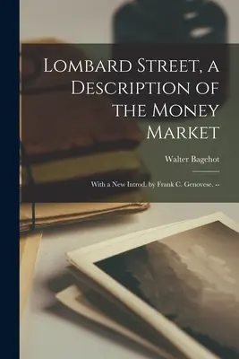 Lombard Street, a pénzpiac leírása: Új bevezetővel, írta: Frank C. Genovese. -- - Lombard Street, a Description of the Money Market: With a New Introd. by Frank C. Genovese. --