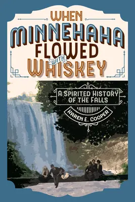 Amikor a Minnehahában whisky folyt: A vízesés szellemes története - When Minnehaha Flowed with Whiskey: A Spirited History of the Falls