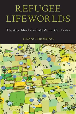 Menekültek életvilágai: A hidegháború utóélete Kambodzsában - Refugee Lifeworlds: The Afterlife of the Cold War in Cambodia