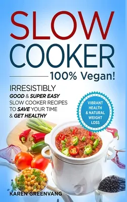 Lassú tűzhely - 100% VEGÁN! - Ellenállhatatlanul jó és szuper könnyű lassúfőző receptek, hogy időt takarítson meg és egészséges legyen. - Slow Cooker - 100% VEGAN! - Irresistibly Good & Super Easy Slow Cooker Recipes to Save Your Time & Get Healthy