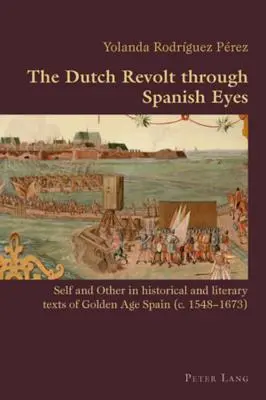 A holland felkelés spanyol szemmel: Én és a másik az aranykori Spanyolország történelmi és irodalmi szövegeiben (1548-1673) - The Dutch Revolt Through Spanish Eyes: Self and Other in Historical and Literary Texts of Golden Age Spain (C. 1548-1673)