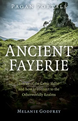 Pogány portálok - Ősi Fayerie: Történetek a kelta Sidhe-ekről és a túlvilági birodalmakkal való kapcsolatteremtésről - Pagan Portals - Ancient Fayerie: Stories of the Celtic Sidhe and How to Connect to the Otherworldly Realms