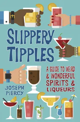 Slippery Tipples: A Guide to Weird and Wonderful Spirits and Liqueurs (Útmutató a furcsa és csodálatos szeszes italokhoz és likőrökhöz) - Slippery Tipples: A Guide to Weird and Wonderful Spirits and Liqueurs