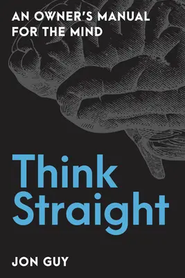 Think Straight: Egy kézikönyv az elme számára - Think Straight: An Owner's Manual for the Mind