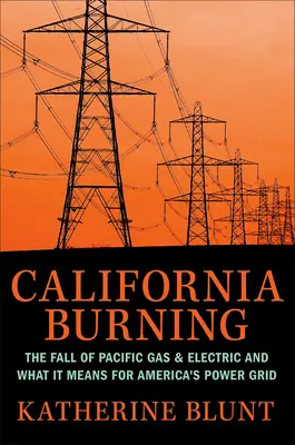 California Burning: The Fall of Pacific Gas and Electric - And What It Means for America's Power Grid (A Pacific Gas and Electric bukása - és mit jelent ez az amerikai villamosenergia-hálózat számára) - California Burning: The Fall of Pacific Gas and Electric--And What It Means for America's Power Grid