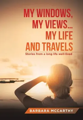 Az én ablakom, az én nézeteim ... Életem és utazásaim: Történetek egy hosszú, jól megélt életből - My Windows, My Views ... My Life and Travels: Stories from a Long Life Well-Lived