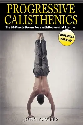 Progressive Calisthenics: A 20 perces álomtest testsúlyos gyakorlatokkal - Progressive Calisthenics: The 20-Minute Dream Body with Bodyweight Exercises