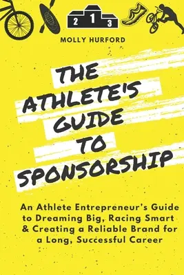 The Athlete's Guide to Sponsorship (A sportoló útmutatója a szponzoráláshoz): An Athlete Entrepreneur's Guide to Dreaming Big, Racing Smart & Creating a Reliable Brand for a Long, Successful C - The Athlete's Guide to Sponsorship: An Athlete Entrepreneur's Guide to Dreaming Big, Racing Smart & Creating a Reliable Brand for a Long, Successful C