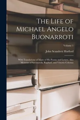 Michael Angelo Buonarroti élete: Számos versének és levelének fordításával. Savonarola, Raffaello és Vittoria Colonna emlékiratai; - The Life of Michael Angelo Buonarroti: With Translations of Many of His Poems and Letters. Also Memoirs of Savonarola, Raphael, and Vittoria Colonna;